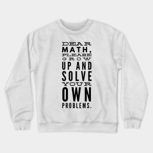 Dear Math, Please Grow Up And Solve Your Own Problems Crewneck Sweatshirt